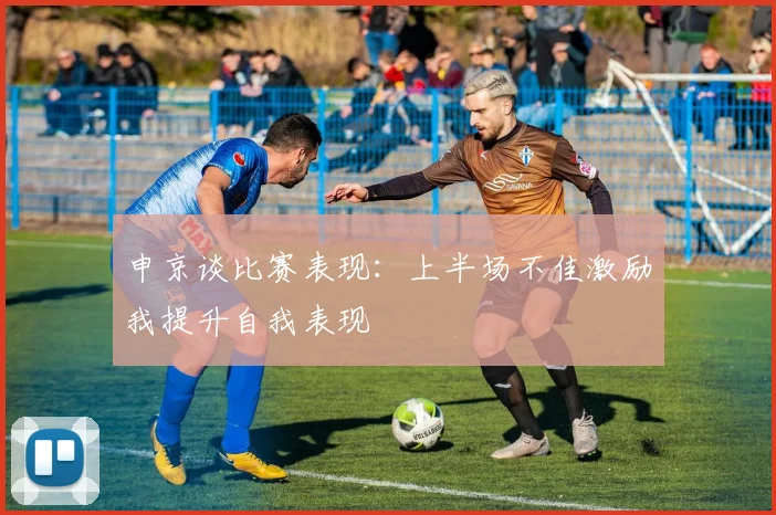 申京谈比赛表现：上半场不佳激励我提升自我表现