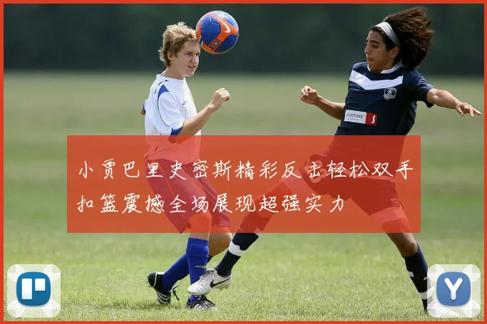 小贾巴里史密斯精彩反击轻松双手扣篮震撼全场展现超强实力