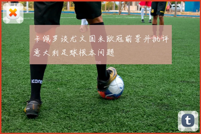 卡佩罗谈尤文国米欧冠前景并批评意大利足球根本问题