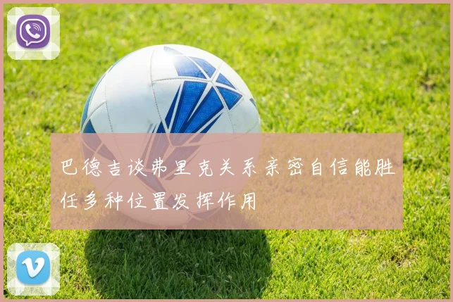 巴德吉谈弗里克关系亲密自信能胜任多种位置发挥作用