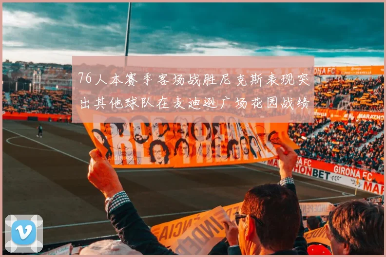 76人本赛季客场战胜尼克斯表现突出其他球队在麦迪逊广场花园战绩惨淡