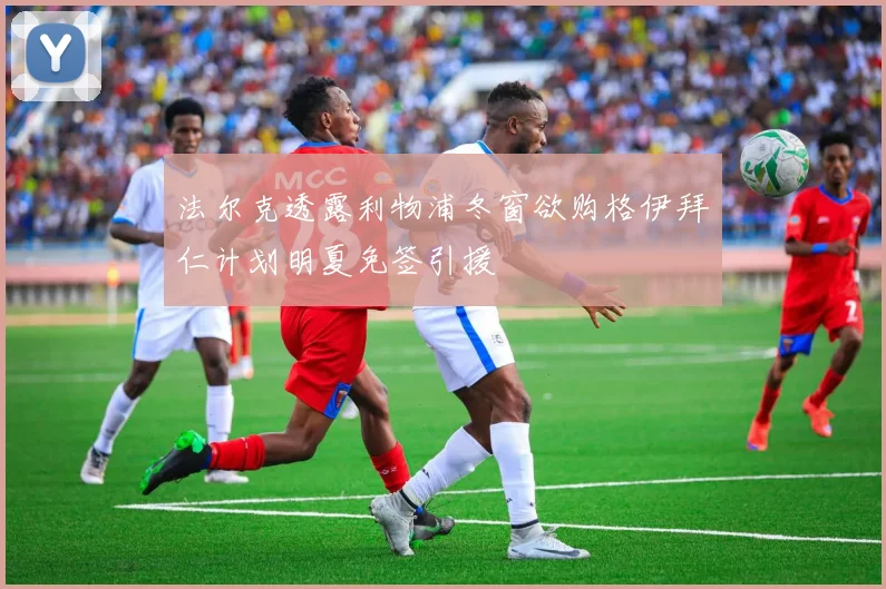 法尔克透露利物浦冬窗欲购格伊拜仁计划明夏免签引援