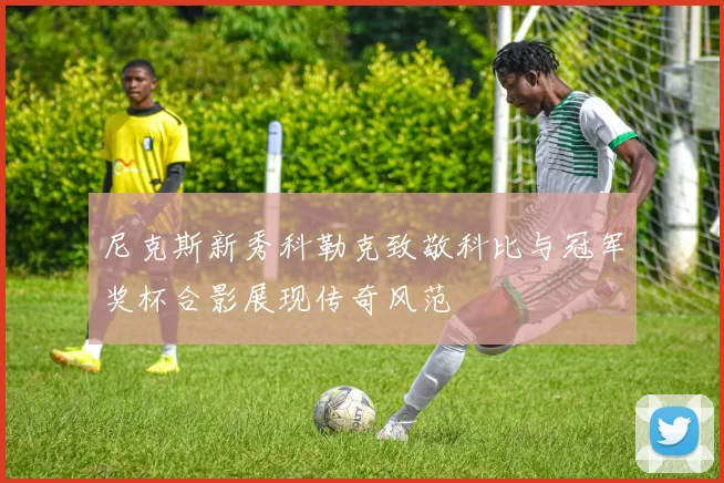 尼克斯新秀科勒克致敬科比与冠军奖杯合影展现传奇风范