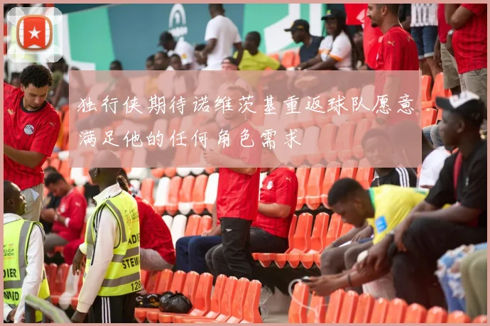 独行侠期待诺维茨基重返球队愿意满足他的任何角色需求