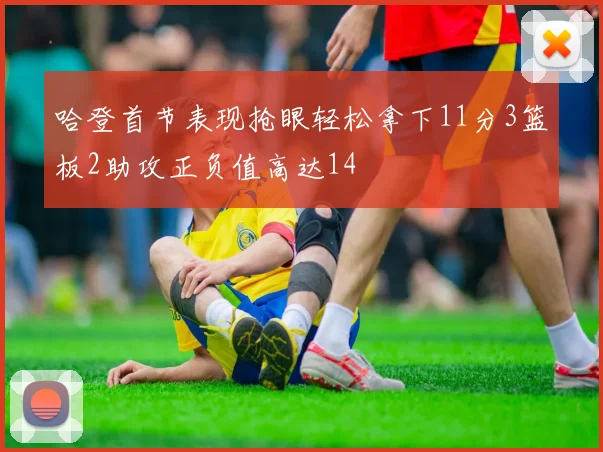 哈登首节表现抢眼轻松拿下11分3篮板2助攻正负值高达14