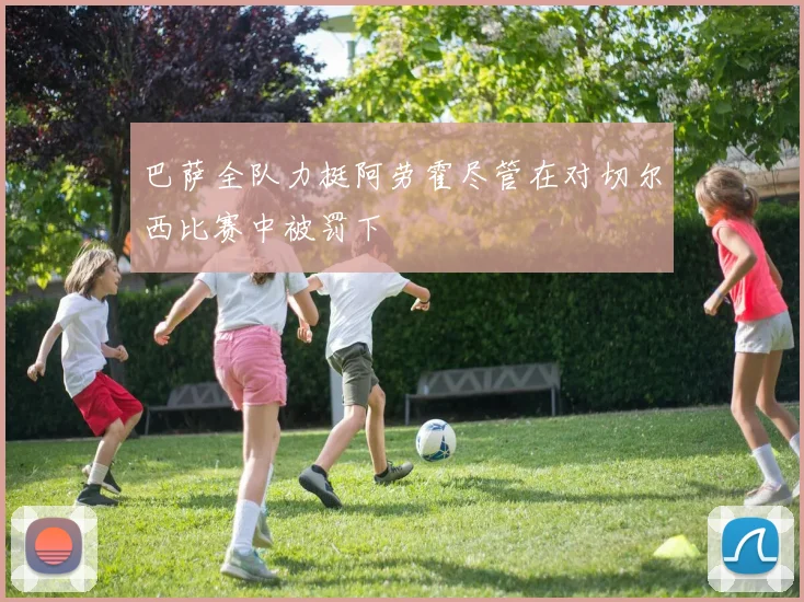 巴萨全队力挺阿劳霍尽管在对切尔西比赛中被罚下