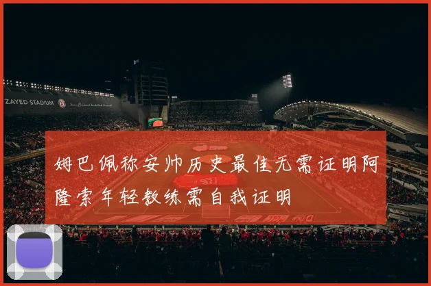 姆巴佩称安帅历史最佳无需证明阿隆索年轻教练需自我证明