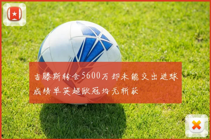 吉滕斯转会5600万却未能交出进球成绩单英超欧冠均无斩获